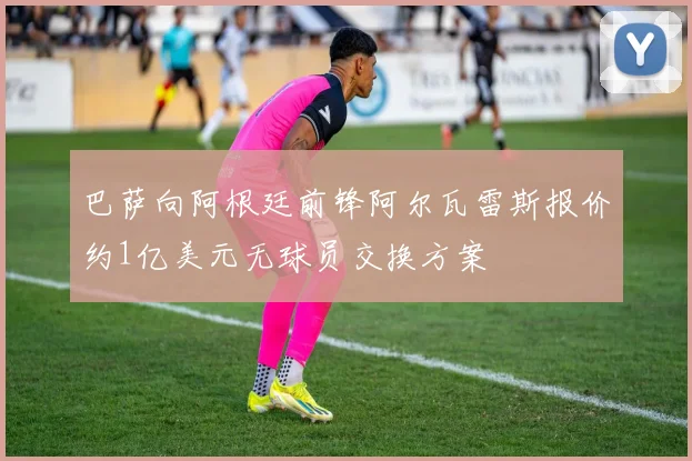 巴萨向阿根廷前锋阿尔瓦雷斯报价约1亿美元无球员交换方案