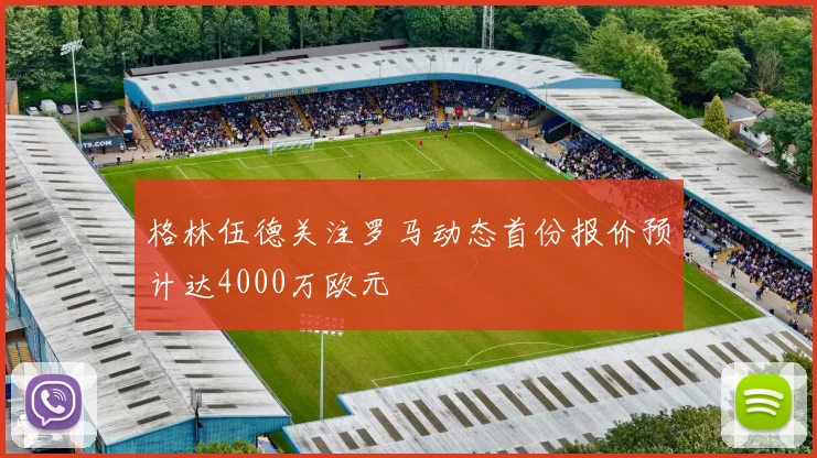 格林伍德关注罗马动态首份报价预计达4000万欧元