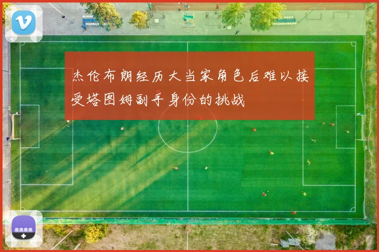 杰伦布朗经历大当家角色后难以接受塔图姆副手身份的挑战