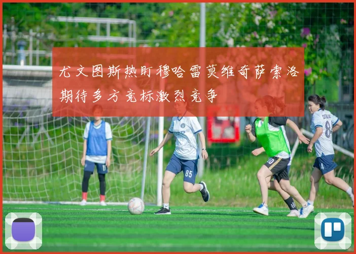 尤文图斯热盯穆哈雷莫维奇萨索洛期待多方竞标激烈竞争