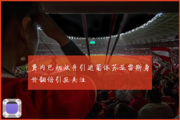 费内巴切放弃引进葡体苏亚雷斯身价翻倍引发关注
