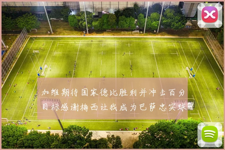 加维期待国家德比胜利并冲击百分目标感谢梅西让我成为巴萨忠实球迷
